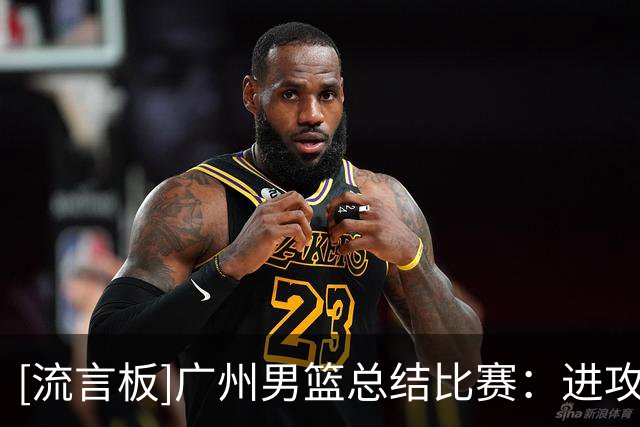 [流言板]广州男篮总结比赛：进攻端多点开花，属于团队的酣畅大胜